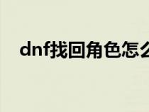 dnf找回角色怎么看职业（dnf找回角色）