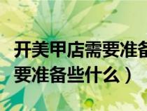 开美甲店需要准备什么材料清单（开美甲店需要准备些什么）