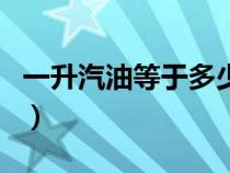 一升汽油等于多少斤升（一升汽油等于多少斤）