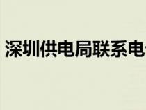 深圳供电局联系电话（深圳市供电局营业厅）