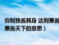 穷则独善其身 达则兼善天下是什么意思（穷者独善其身达者兼善天下的意思）