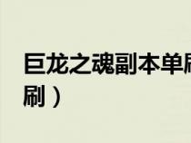 巨龙之魂副本单刷攻略（巨龙之魂老5怎么单刷）