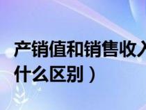 产销值和销售收入的区别（产值与销售收入有什么区别）