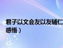 君子以文会友以友辅仁感悟怎么写（君子以文会友以友辅仁感悟）