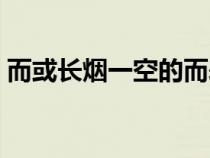 而或长烟一空的而表示什么（而或长烟一空）