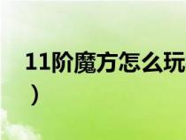 11阶魔方怎么玩视频教程（11阶魔方怎么玩）