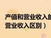 产值和营业收入的区别有什么不同（总产值和营业收入区别）