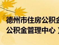 德州市住房公积金管理中心app（德州市住房公积金管理中心）