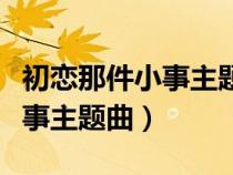 初恋那件小事主题曲我只能离开（初恋那件小事主题曲）