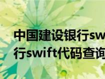 中国建设银行swift代码一览表（中国建设银行swift代码查询）