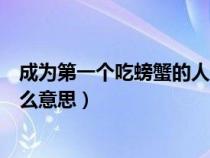 成为第一个吃螃蟹的人是什么意思（第一个吃螃蟹的人是什么意思）