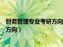 财务管理专业考研方向及院校推荐云南（财务管理专业考研方向）