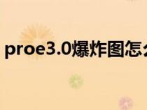 proe3.0爆炸图怎么做（proe爆炸图怎么做）