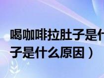 喝咖啡拉肚子是什么原因引起的（喝咖啡拉肚子是什么原因）