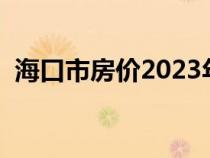 海口市房价2023年最新房价（海口市房价）