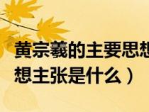 黄宗羲的主要思想及其影响（黄宗羲的主要思想主张是什么）