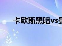 卡欧斯黑暗vs曼修海特（卡欧斯黑暗）