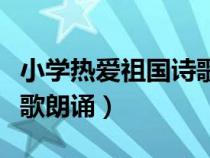 小学热爱祖国诗歌朗诵视频（小学热爱祖国诗歌朗诵）