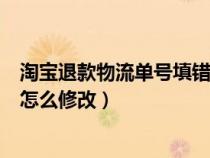 淘宝退款物流单号填错了怎么办（淘宝退货物流单号填错了怎么修改）