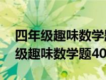 四年级趣味数学题40道及答案和解析（四年级趣味数学题40道）