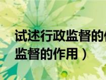 试述行政监督的作用 行政管理学（试述行政监督的作用）