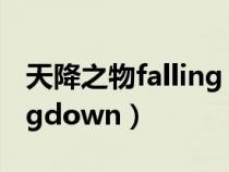 天降之物falling down歌曲（天降之物fallingdown）