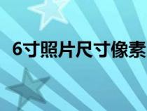 6寸照片尺寸像素比例（6寸照片尺寸像素）