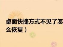 桌面快捷方式不见了怎么恢复正常（桌面快捷方式不见了怎么恢复）