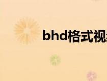 bhd格式视频怎么播放（bhd）