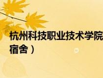 杭州科技职业技术学院宿舍几人间（杭州科技职业技术学院宿舍）