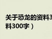 关于恐龙的资料300字说明文（关于恐龙的资料300字）