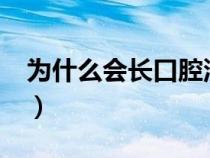 为什么会长口腔溃疡?（为什么会长口腔溃疡）