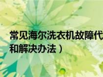 常见海尔洗衣机故障代码及维修方法（海尔洗衣机故障代码和解决办法）