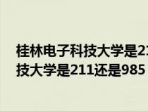 桂林电子科技大学是211还是985还是双一流（桂林电子科技大学是211还是985）