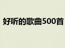 好听的歌曲500首（好听的歌曲大全一千首）