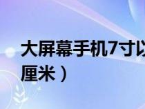 大屏幕手机7寸以上有哪些（7寸屏幕是多少厘米）