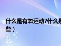 什么是有氧运动?什么是无氧运动?（什么是有氧运动包括哪些）