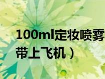 100ml定妆喷雾可以带上飞机吗（喷雾可以带上飞机）