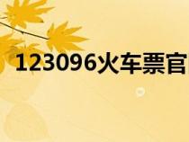 123096火车票官网（122306火车票官网）