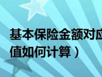 基本保险金额对应的现金价值（保险的现金价值如何计算）