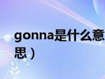 gonna是什么意思英语翻译（gonna什么意思）