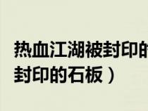 热血江湖被封印的石板怎么打开（热血江湖被封印的石板）