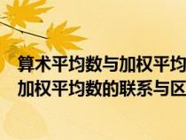 算术平均数与加权平均数有什么区别和联系（算术平均数和加权平均数的联系与区别）