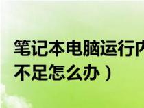 笔记本电脑运行内存不足怎么处理（显卡内存不足怎么办）