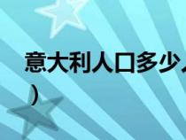 意大利人口多少人2024年（意大利人口多少）