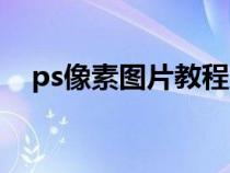 ps像素图片教程（ps在线图片处理像素）