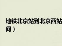 地铁北京站到北京西站多长时间（北京站到北京西站多长时间）