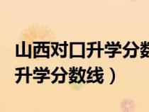 山西对口升学分数线什么时间公布（山西对口升学分数线）