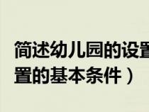 简述幼儿园的设置条件有哪些（简述幼儿园设置的基本条件）