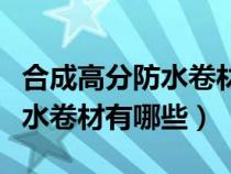 合成高分防水卷材有哪些种类（合成高分子防水卷材有哪些）